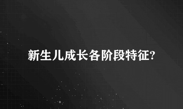 新生儿成长各阶段特征?