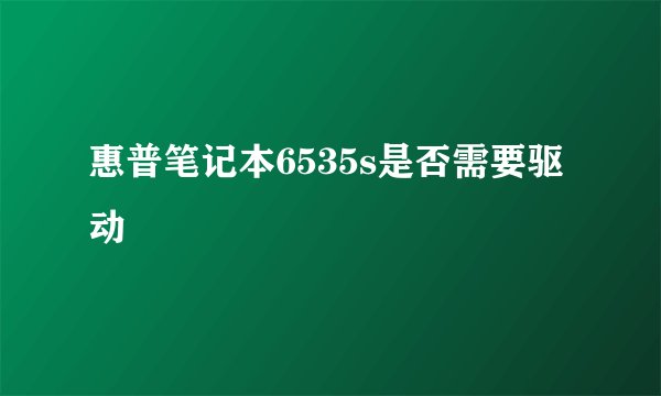 惠普笔记本6535s是否需要驱动