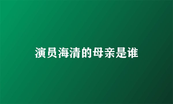 演员海清的母亲是谁