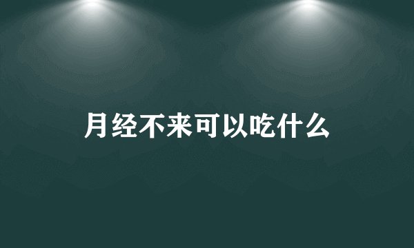 月经不来可以吃什么
