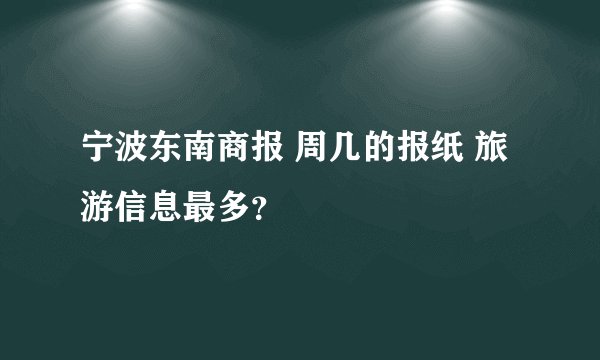宁波东南商报 周几的报纸 旅游信息最多？