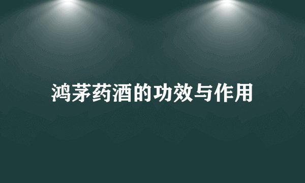 鸿茅药酒的功效与作用