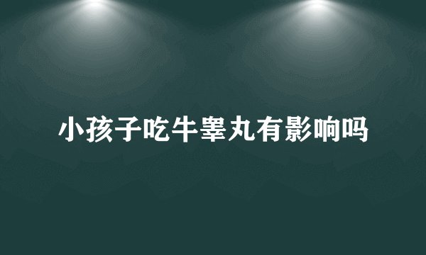 小孩子吃牛睾丸有影响吗