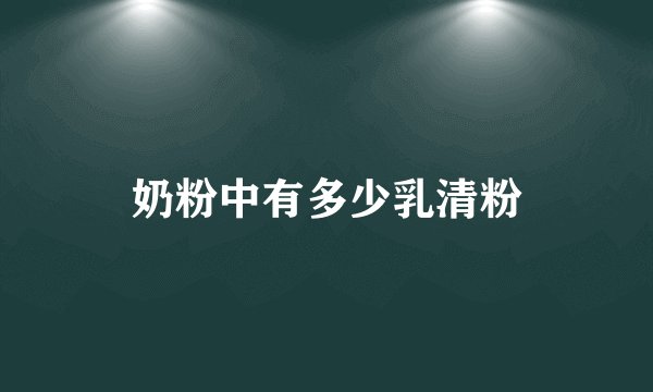 奶粉中有多少乳清粉