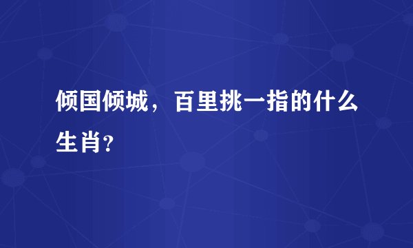 倾国倾城，百里挑一指的什么生肖？