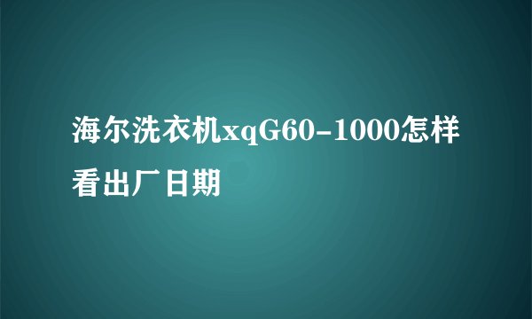 海尔洗衣机xqG60-1000怎样看出厂日期