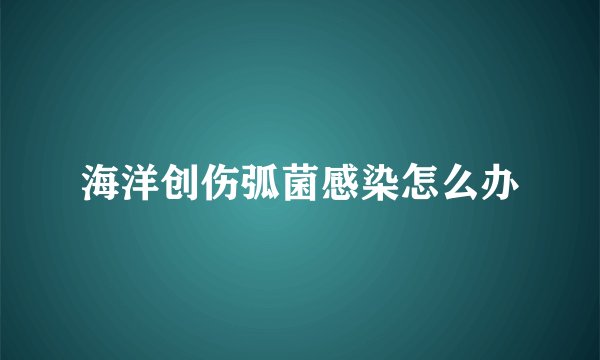 海洋创伤弧菌感染怎么办