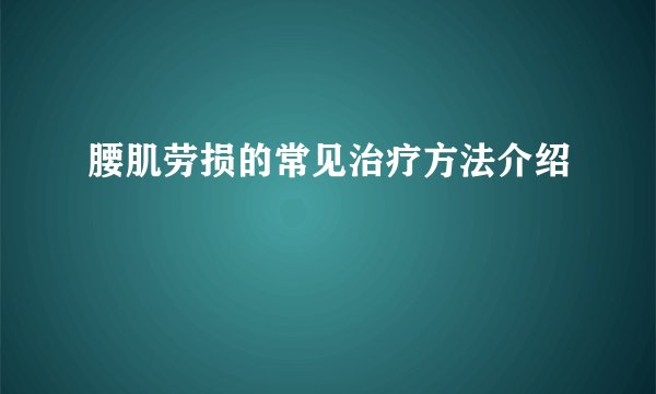 腰肌劳损的常见治疗方法介绍