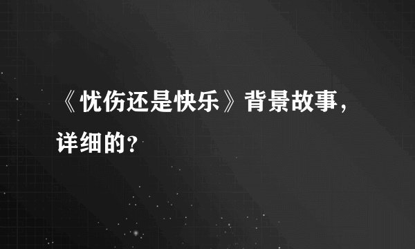 《忧伤还是快乐》背景故事，详细的？