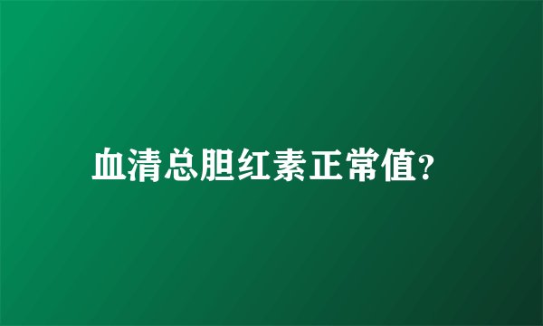 血清总胆红素正常值？