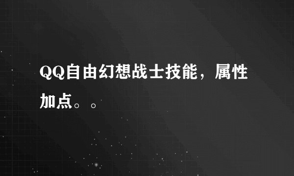 QQ自由幻想战士技能，属性加点。。