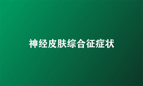神经皮肤综合征症状