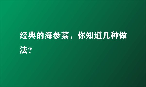经典的海参菜,你知道几种做法?