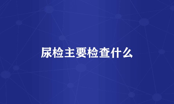尿检主要检查什么