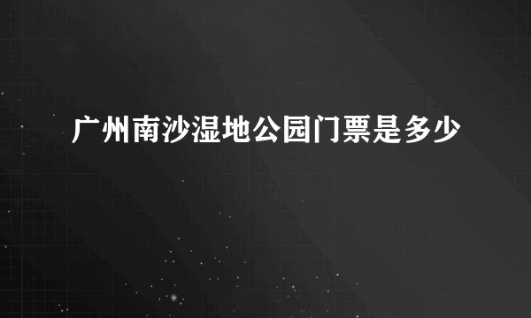 广州南沙湿地公园门票是多少