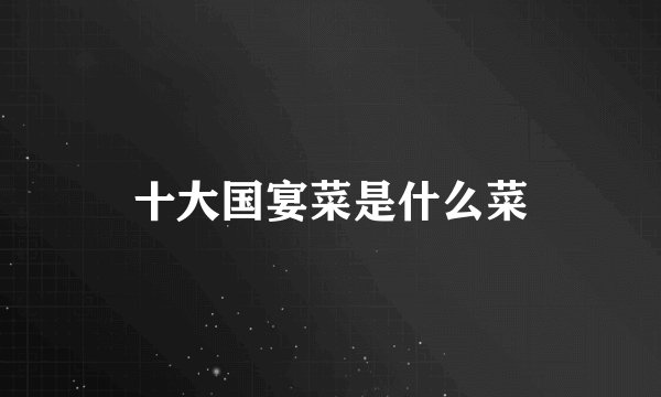 十大国宴菜是什么菜