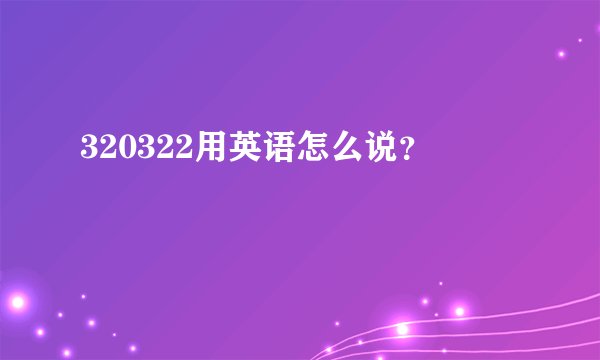 320322用英语怎么说？