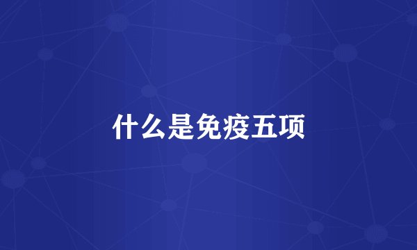什么是免疫五项