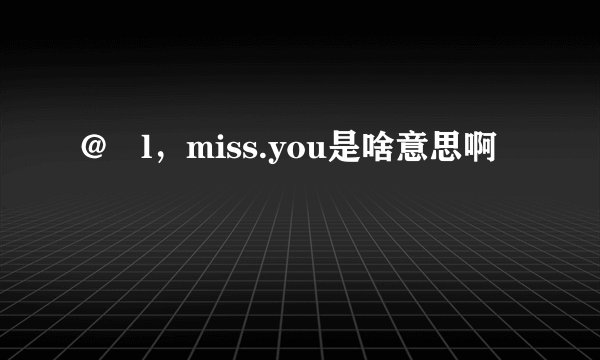 @ l，miss.you是啥意思啊