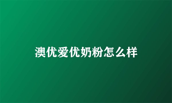 澳优爱优奶粉怎么样