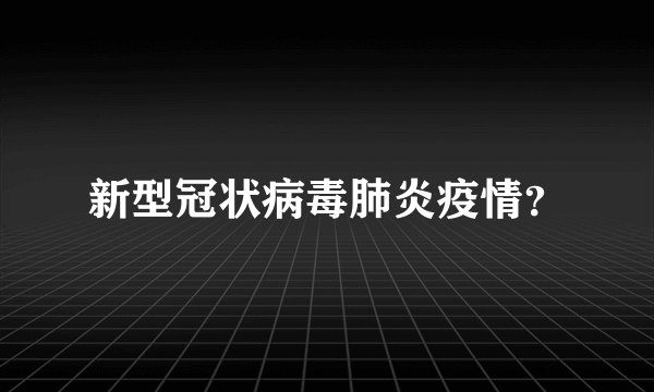新型冠状病毒肺炎疫情？