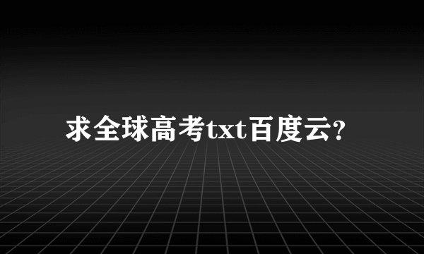 求全球高考txt百度云？