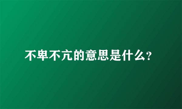 不卑不亢的意思是什么？