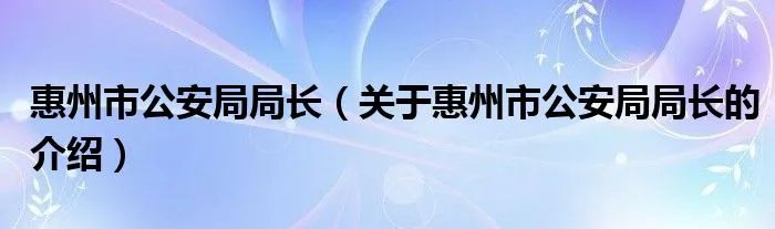惠州市公安局局长（关于惠州市公安局局长的介绍）