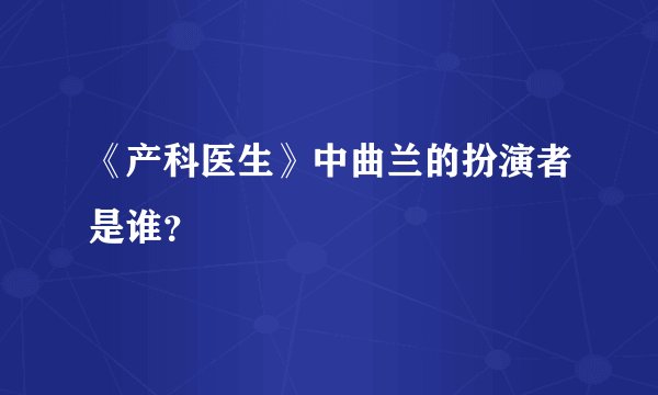 《产科医生》中曲兰的扮演者是谁?