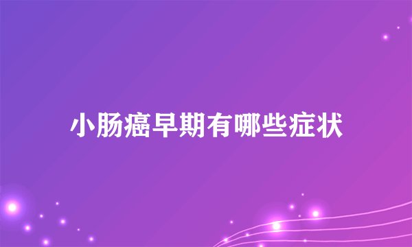 小肠癌早期有哪些症状