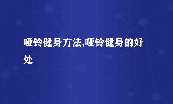 哑铃健身方法,哑铃健身的好处