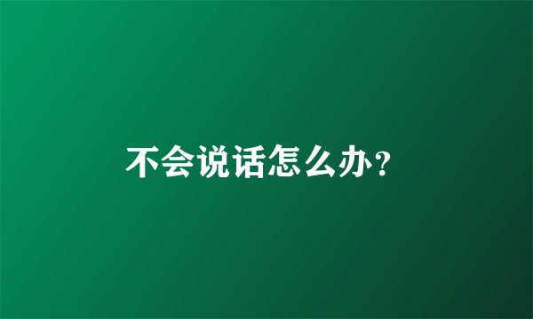 不会说话怎么办？