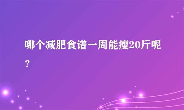 哪个减肥食谱一周能瘦20斤呢？