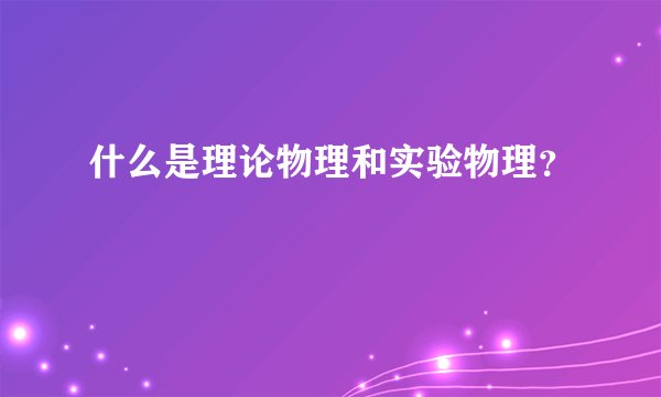 什么是理论物理和实验物理?