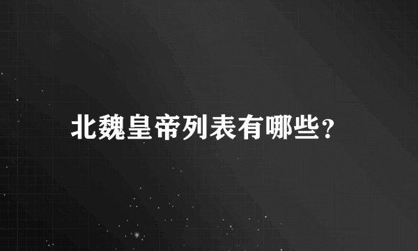 北魏皇帝列表有哪些?