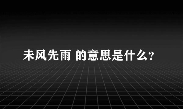 未风先雨 的意思是什么？