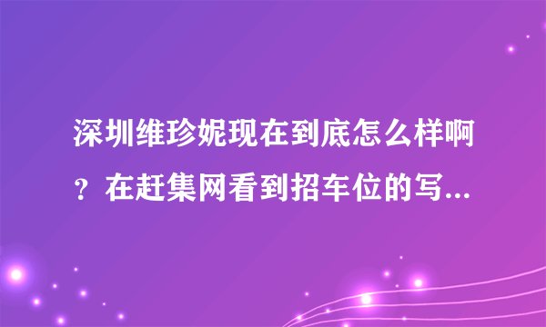 深圳维珍妮现在到底怎么样啊?在赶集网看到招车位的写的还可以啊,为什么网上那么多人都说这是个黑厂啊?