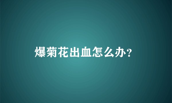 爆菊花出血怎么办？