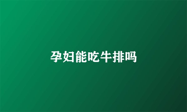 孕妇能吃牛排吗