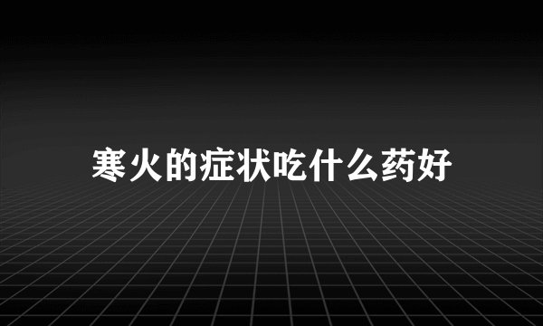 寒火的症状吃什么药好