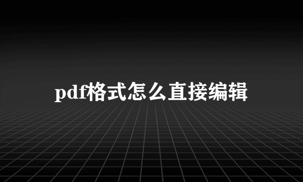pdf格式怎么直接编辑