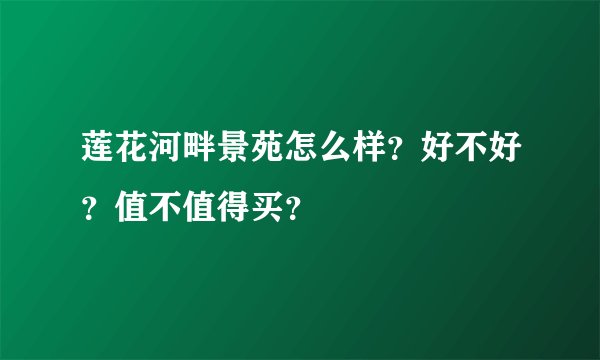 莲花河畔景苑怎么样?好不好?值不值得买?