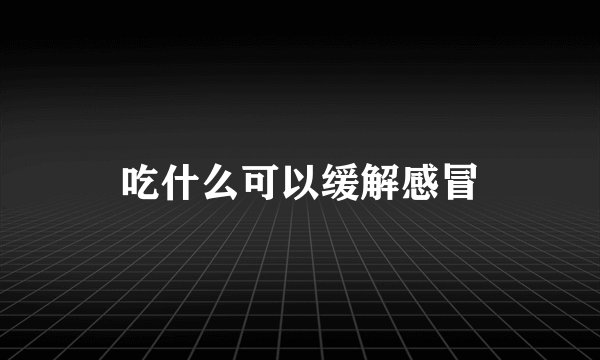 吃什么可以缓解感冒