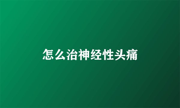 怎么治神经性头痛