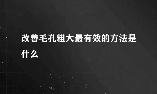 改善毛孔粗大最有效的方法是什么