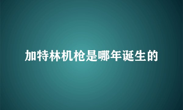 加特林机枪是哪年诞生的