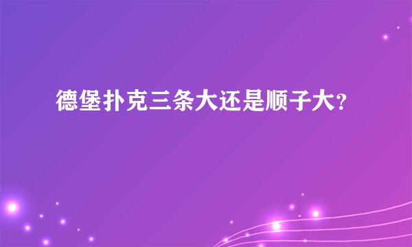 德堡扑克三条大还是顺子大?