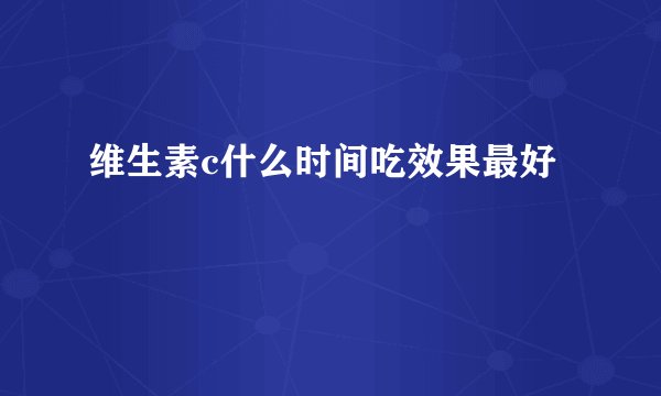 维生素c什么时间吃效果最好