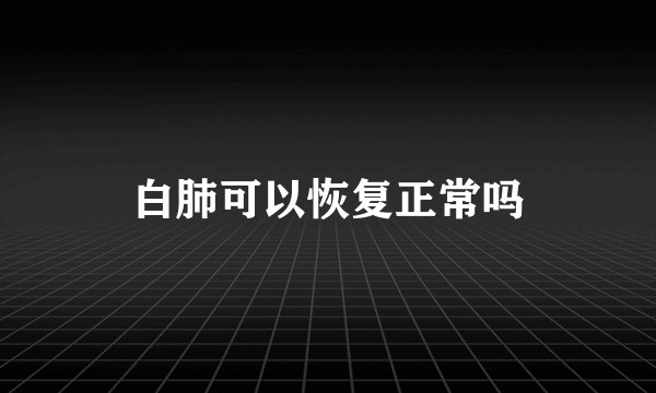 白肺可以恢复正常吗