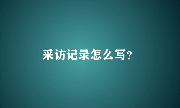 采访记录怎么写?
